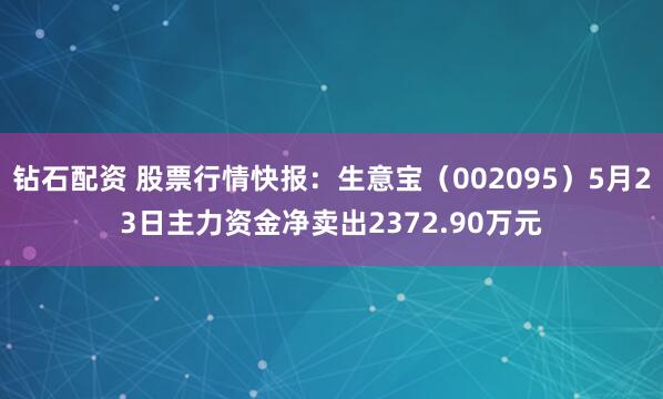 钻石配资 股票行情快报：生意宝（002095）5月23日主力资金净卖出2372.90万元