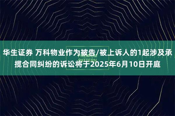 华生证券 万科物业作为被告/被上诉人的1起涉及承揽合同纠纷的诉讼将于2025年6月10日开庭