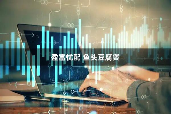 盈富忧配 鱼头豆腐煲