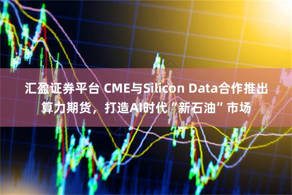 汇盈证券平台 CME与Silicon Data合作推出算力期货，打造AI时代“新石油”市场